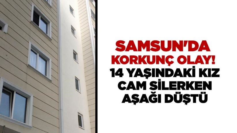 Samsun'da korkunç olay! 14 yaşındaki kız cam silerken aşağı düştü