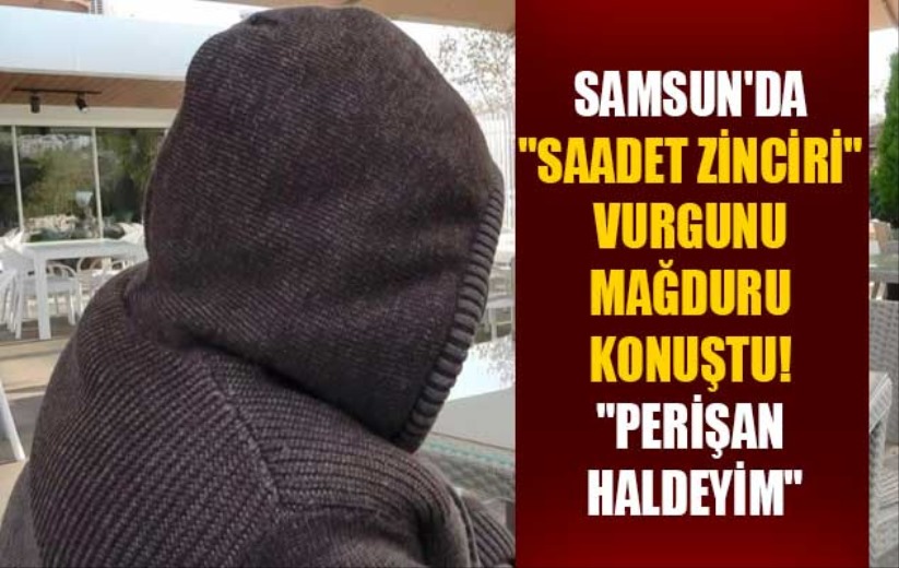 Samsun'da 'Saadet zinciri' vurgunu mağduru konuştu! 'Perişan haldeyim'