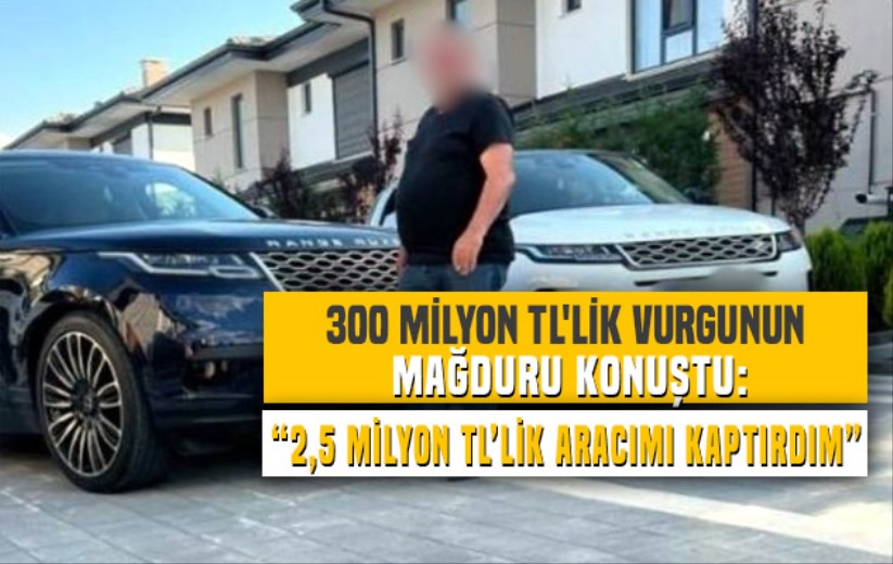 300 milyon TL'lik vurgunda mağdur konuştu: '2,5 milyon TL'lik aracımı kaptırdım'