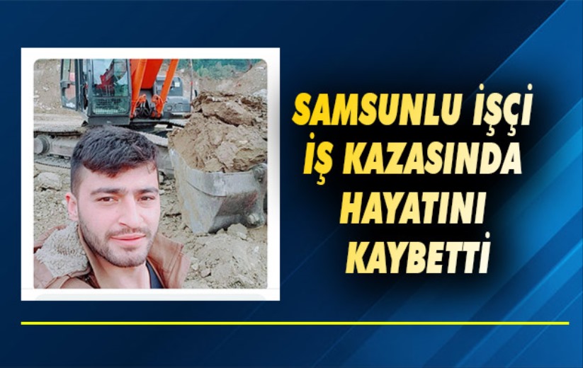 Samsunlu işçi iş kazasında hayatını kaybetti