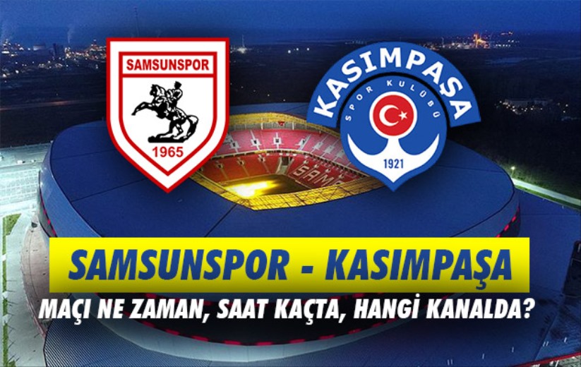 Samsunspor - Kasımpaşa maçı ne zaman, saat kaçta, hangi kanalda?