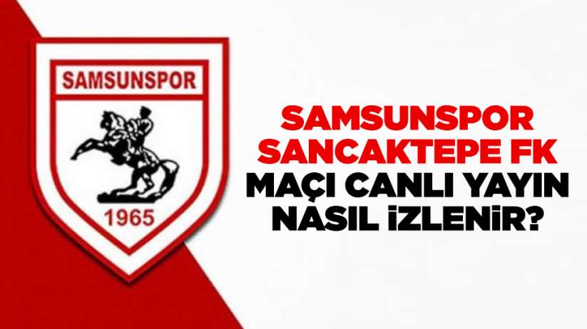 Samsunspor Sancaktepe FK maçı canlı yayın nasıl izlenir?