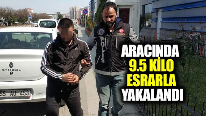 Aracında 9.5 kilo esrarla yakalandı