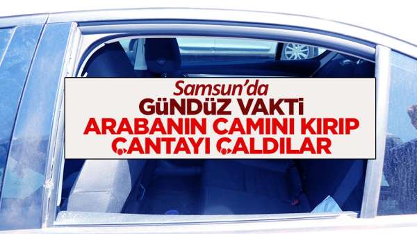 Samsun'da gündüz vakti arabanın camını kırıp çantayı aldılar