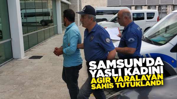 Samsun'da yaşlı kadını ağır yaralayan şahıs tutuklandı