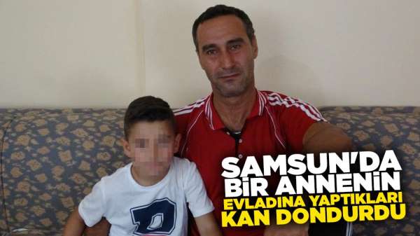 Samsun'da bir annenin evladına yaptıkları kan dondurdu