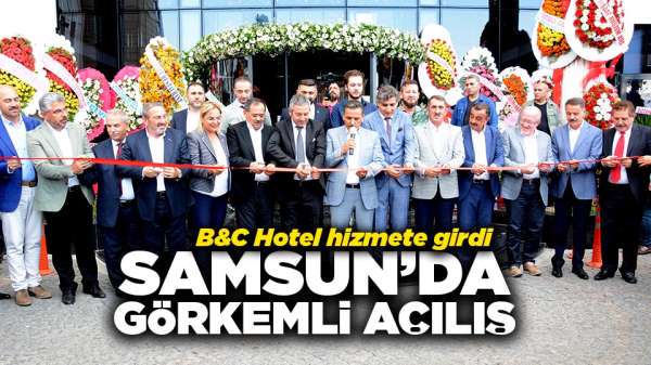 Samsun'da görkemli açılış! B&C Hotel hizmete açıldı