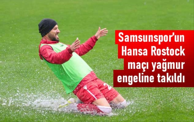 Samsunspor'un Hansa Rostock maçı yağmur engeline takıldı - Samsun haber