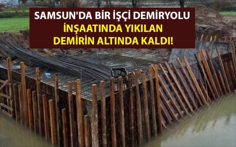 Samsun'da bir işçi demiryolu inşaatında yıkılan demirin altında kaldı!