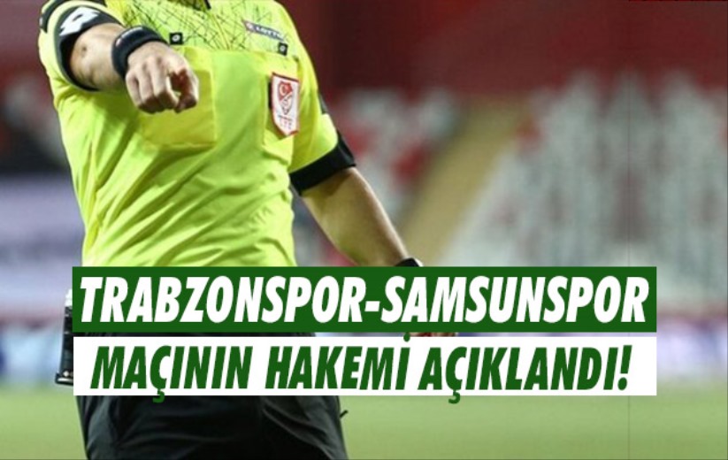 Trabzonspor-Samsunspor maçının hakemi açıklandı!