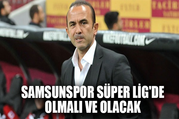 Mehmet Özdilek: Samsunspor Süper Lig'de Olmalı ve Olacak