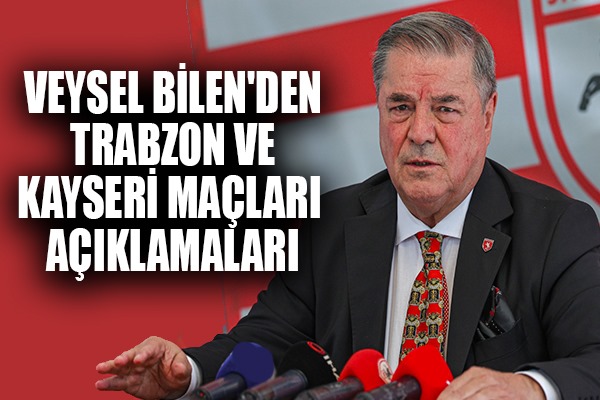 Veysel Bilen'den Trabzon ve Kayseri Maçları Açıklamaları