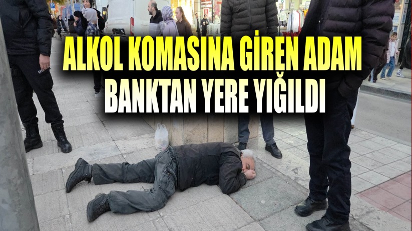 Alkol komasına giren adam banktan yere yığıldı