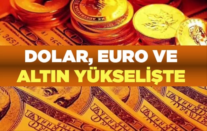 Dolar, Euro ve altın yükselişte