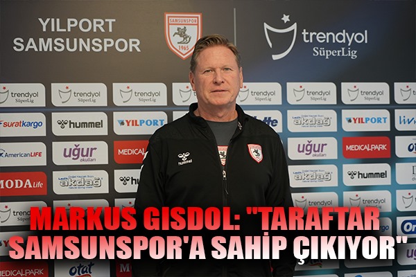 Markus Gisdol: 'Taraftar Samsunspor'a sahip çıkıyor'