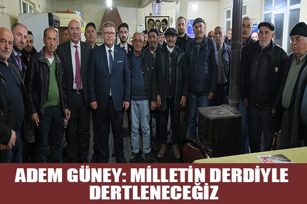 ADEM GÜNEY: MİLLETİN DERDİYLE DERTLENECEĞİZ