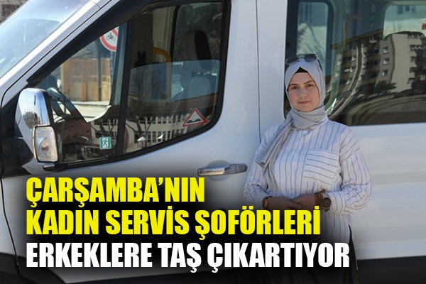 Çarşamba'nın kadın servis şoförleri erkeklere taş çıkartıyor