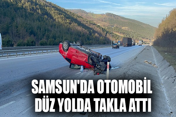Samsun'da otomobil düz yolda takla attı