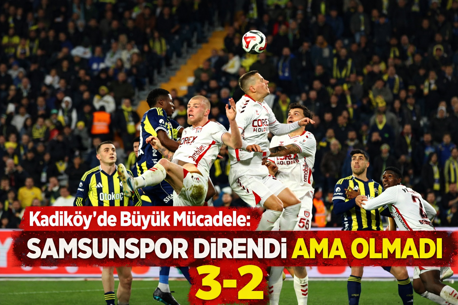 Kadıköy'de Büyük Mücadele: Samsunspor Direndi Ama Olmadı 3 - 2