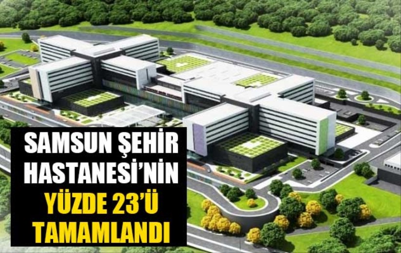 1 milyarı aşkın bedelli Samsun Şehir Hastanesi'nin yüzde 23'ü tamamlandı