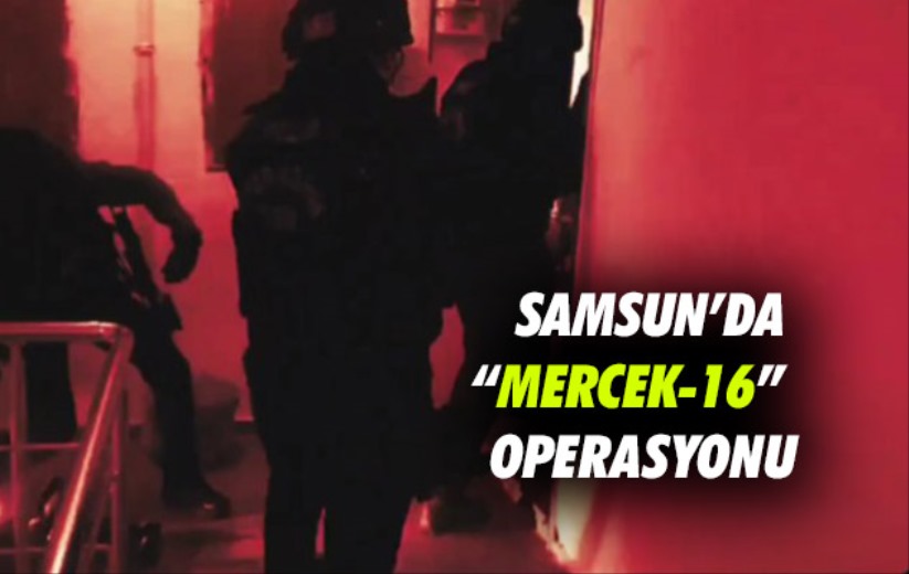 Samsun'da 'Mercek-16' operasyonu