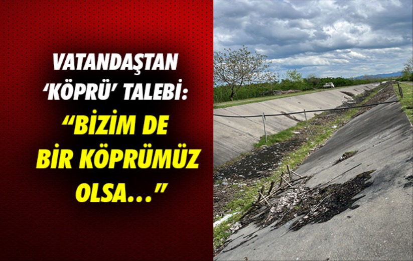 Vatandaştan 'köprü' talebi: 'Bizim de bir köprümüz olsa...'
