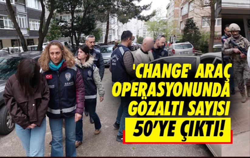 Samsun merkezli 'Satır' adı verilen 'change' araç operasyonunda gözaltı sayısı 50'ye çıktı