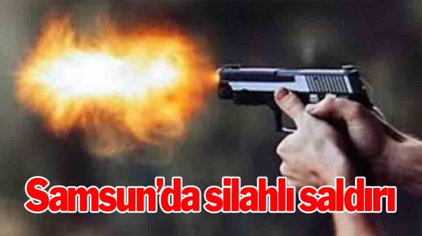 Samsun'da silahlı saldırı 