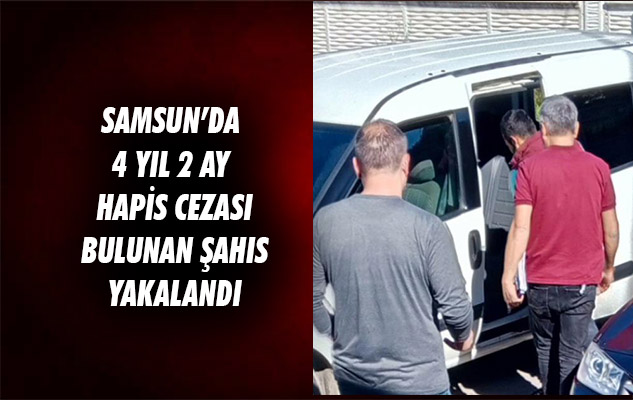 Samsun'da 4 yıl 2 ay hapis cezası bulunan şahıs yakalandı