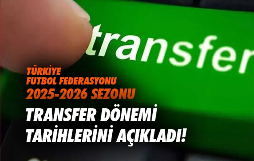 Türkiye Futbol Federasyonu 2025-2026 sezonu transfer dönemi tarihlerini açıkladı!