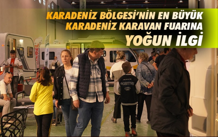 Karadeniz Bölgesi'nin En Büyük Karadeniz Karavan Fuarına Yoğun ilgi