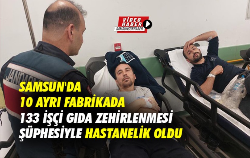 Samsun'da 10 ayrı fabrikada 133 işçi gıda zehirlenmesi şüphesiyle hastanelik oldu