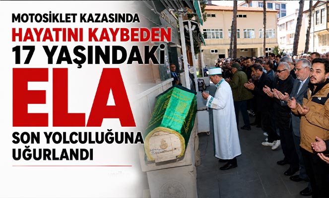 Motosiklet kazasında hayatını kaybeden 17 yaşındaki Ela son yolculuğuna uğurlandı