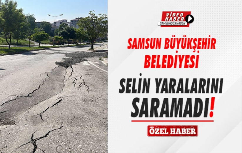 Samsun Büyükşehir Belediyesi selin yaralarını saramadı!