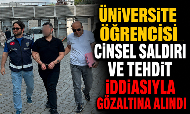 Üniversite öğrencisine cinsel saldırı ve tehdit iddiasıyla gözaltına alındı