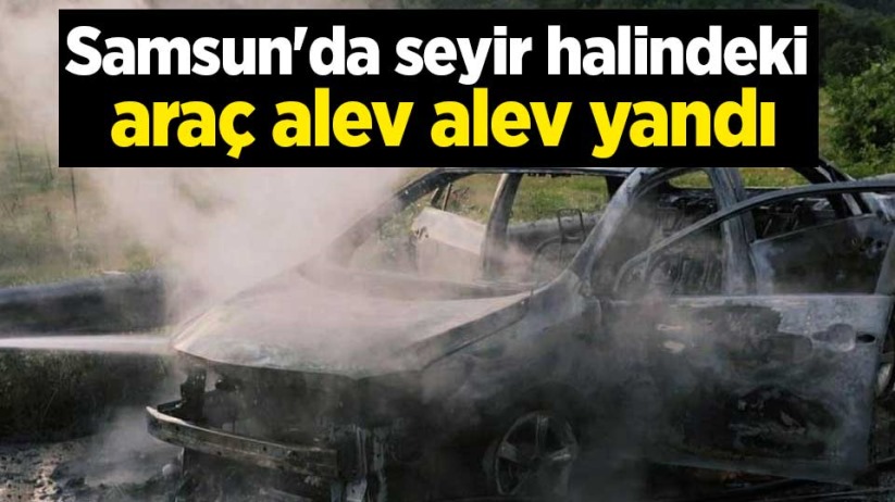 Samsun'da seyir halindeki araç alev alev yandı