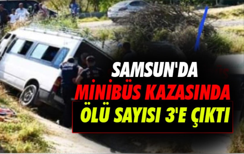 Samsun'da minibüs kazasında ölü sayısı 3'e çıktı