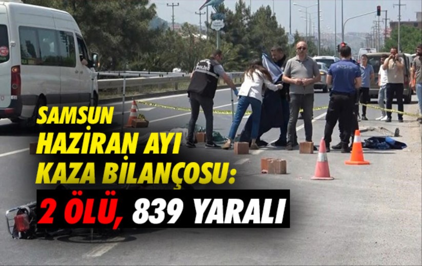 Samsun Haziran ayı kaza bilançosu: 2 ölü, 839 yaralı