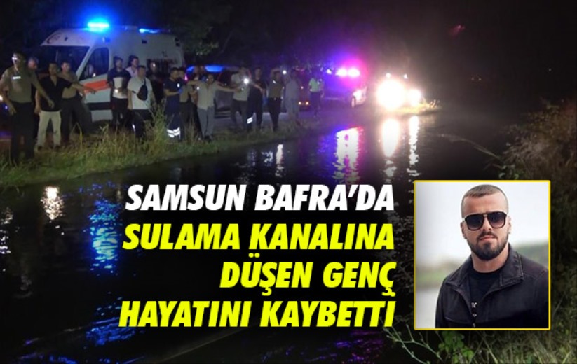 Samsun Bafra'da sulama kanalına düşen genç hayatını kaybetti