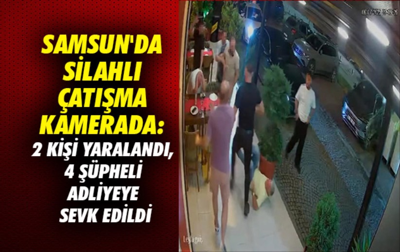 Samsun'da silahlı çatışma kamerada: 2 kişi yaralandı, 4 şüpheli adliyeye sevk edildi