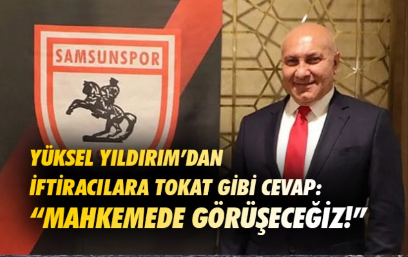 Yüksel Yıldırım'dan iftiracılara tokat gibi cevap: 'Mahkemede görüşeceğiz!'