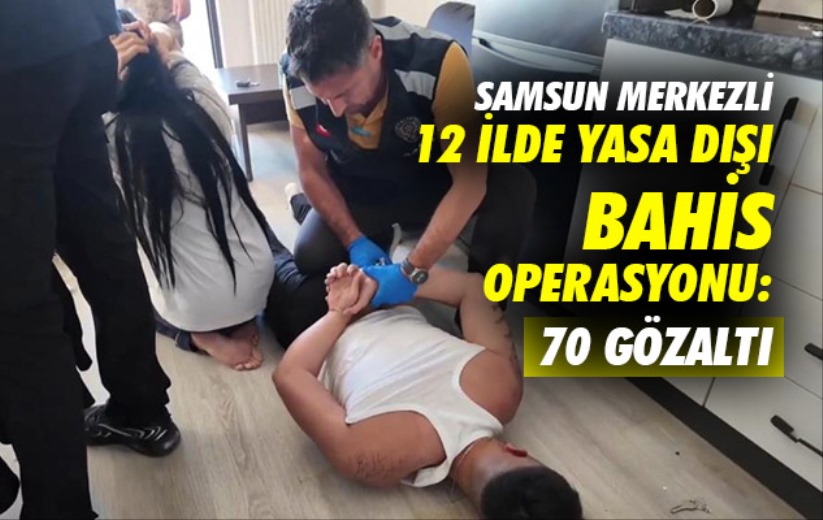 Samsun merkezli 12 ilde yasa dışı bahis operasyonu: 70 gözaltı