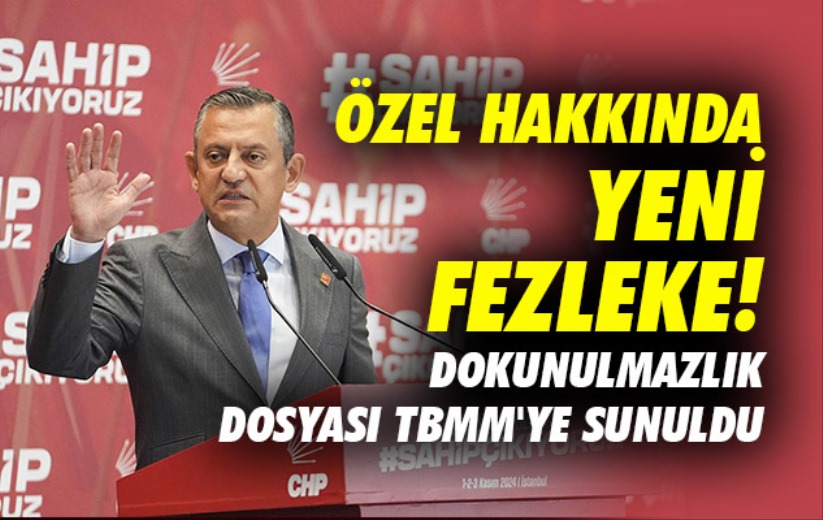 Özel hakkında yeni fezleke! Dokunulmazlık dosyası TBMM'ye sunuldu