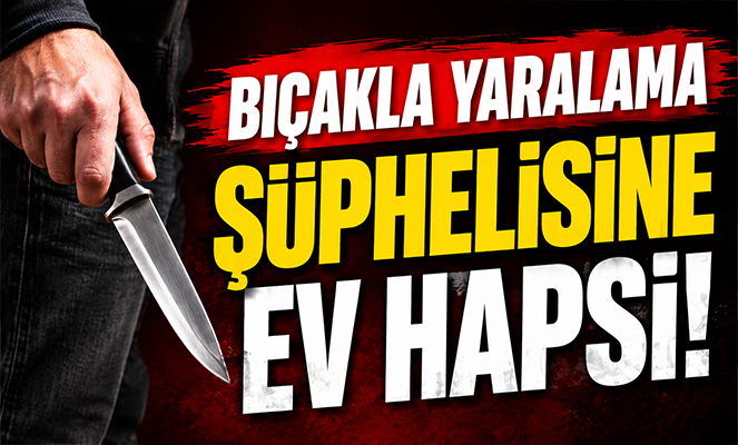 Bıçakla yaralama şüphelisine ev hapsi