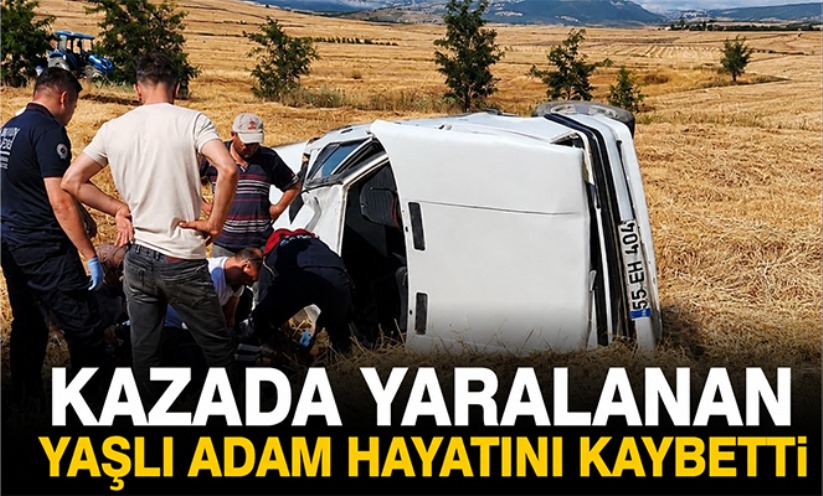 Kazada yaralanan yaşlı adam hayatını kaybetti