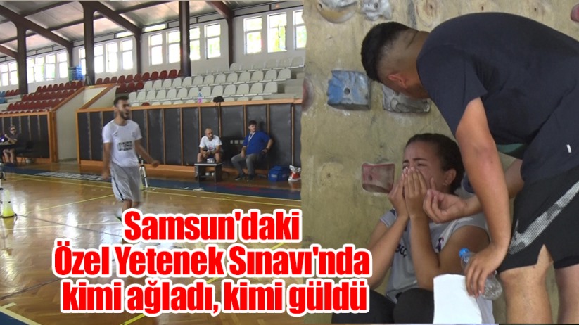 Samsun'daki Özel Yetenek Sınavı'nda kimi ağladı, kimi güldü