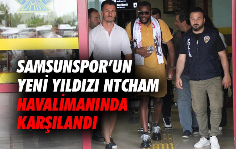 Samsunspor'un yeni yıldızı Ntcham havalimanında karşılandı