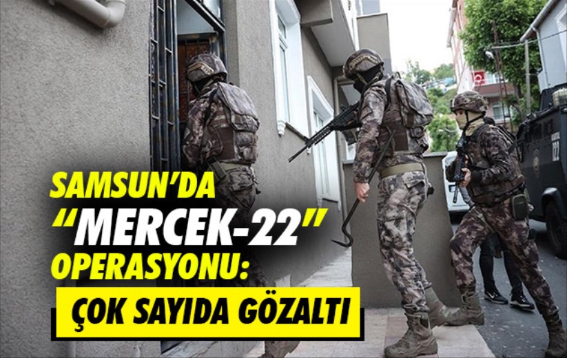 Samsun'da 'Mercek-22' operasyonu: Çok sayıda gözaltı