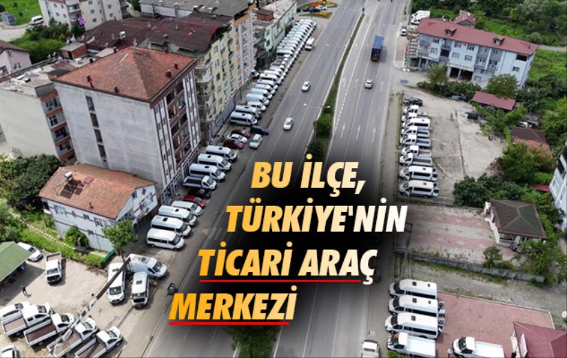 Samsun'daki bu ilçe, Türkiye'nin ticari araç merkezi