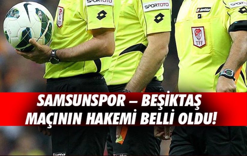 Samsunspor - Beşiktaş Maçının Hakemi Belli Oldu!